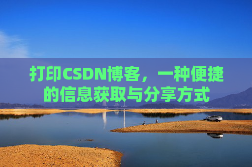 打印CSDN博客,一种便捷的信息获取与分享方式 打印CSDN博客,一种便捷的信息获取与分享方式